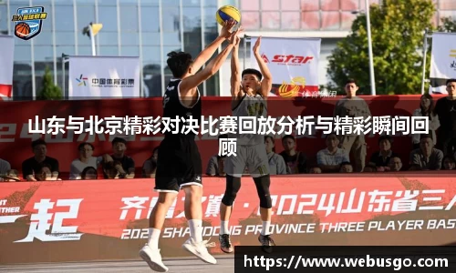 山东与北京精彩对决比赛回放分析与精彩瞬间回顾