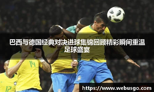 悟空体育巴西与德国经典对决进球集锦回顾精彩瞬间重温足球盛宴