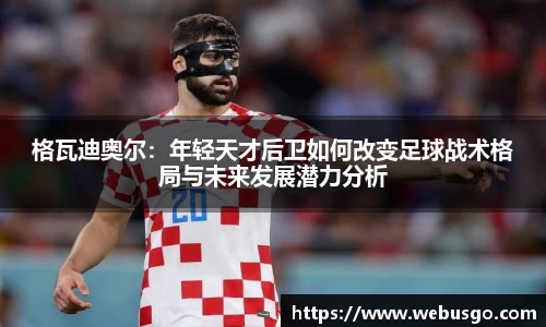 悟空体育格瓦迪奥尔：年轻天才后卫如何改变足球战术格局与未来发展潜力分析